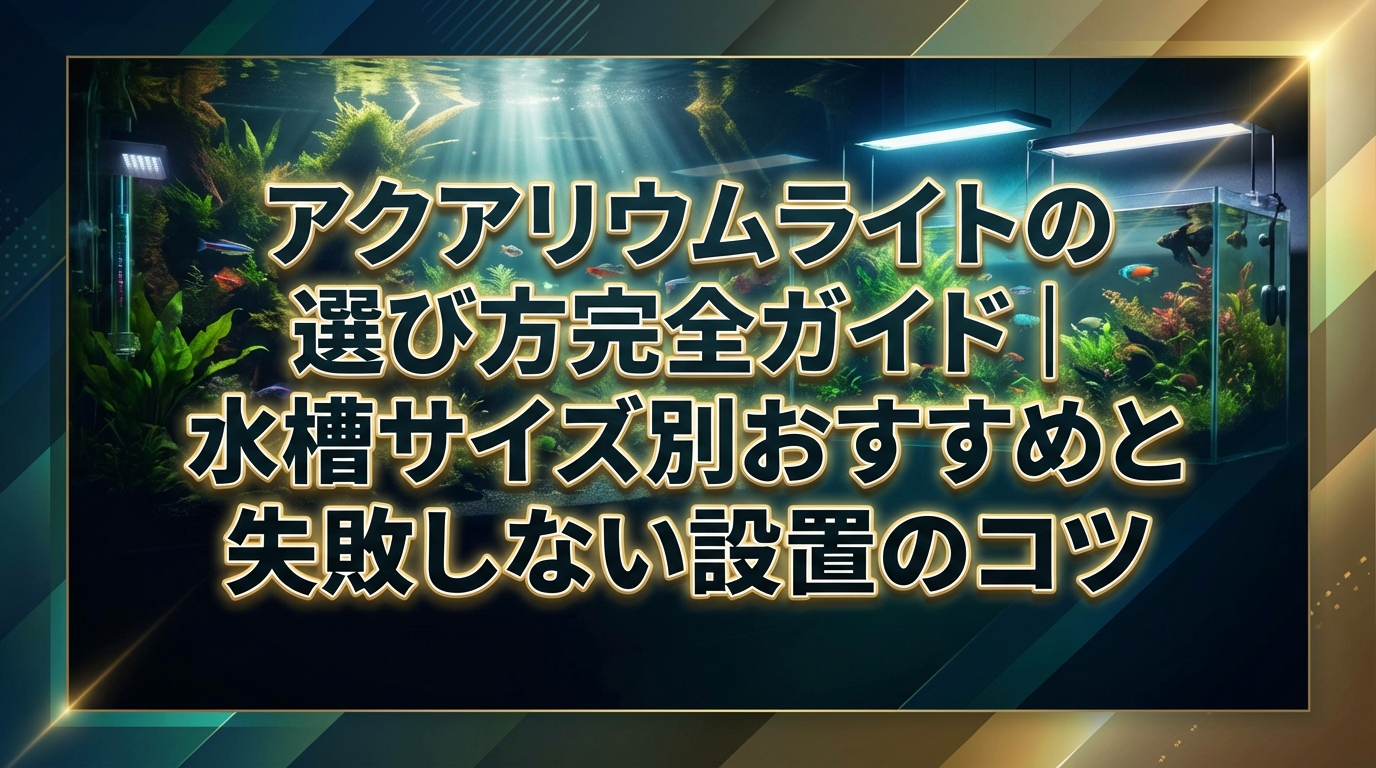 アクアリウムライトの選び方完全ガイド|水槽サイズ別おすすめと失敗しない設置のコツ
