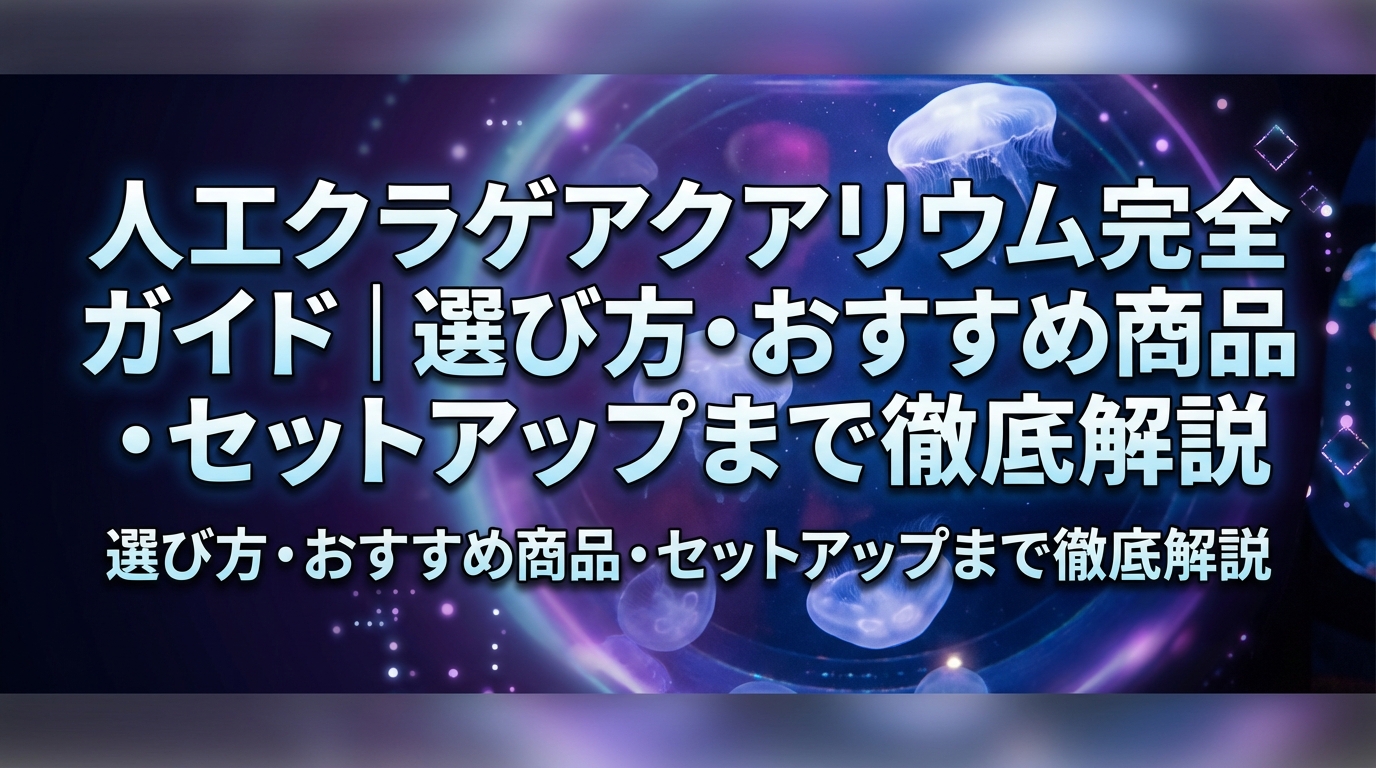 人工クラゲアクアリウム完全ガイド｜選び方・おすすめ商品・セットアップまで徹底解説