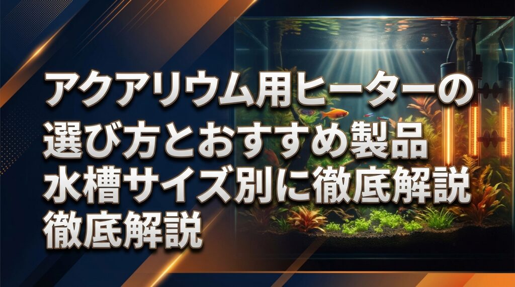 アクアリウム用ヒーターの選び方とおすすめ製品｜水槽サイズ別に徹底解説