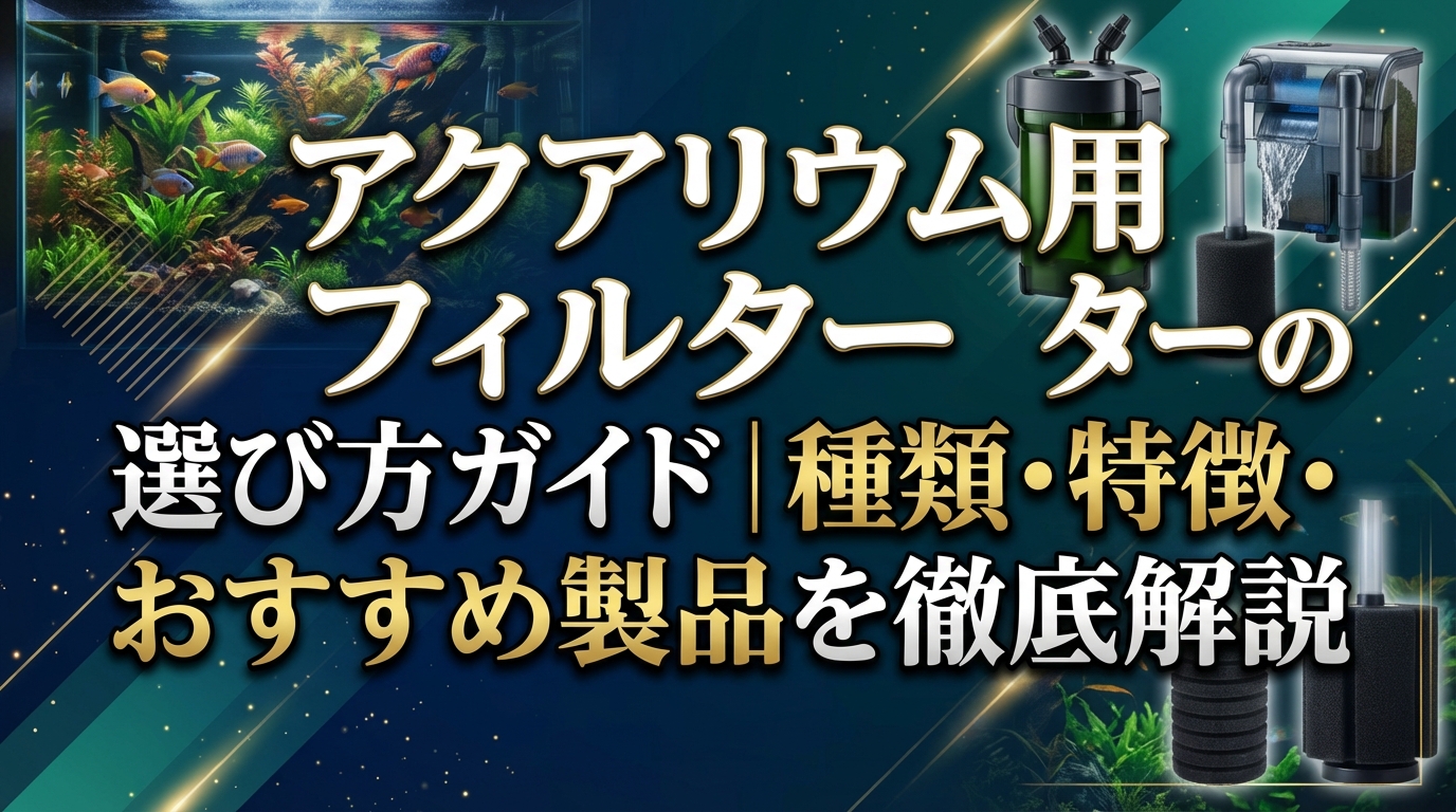 アクアリウム用フィルターの選び方ガイド｜種類・特徴・おすすめ製品を徹底解説