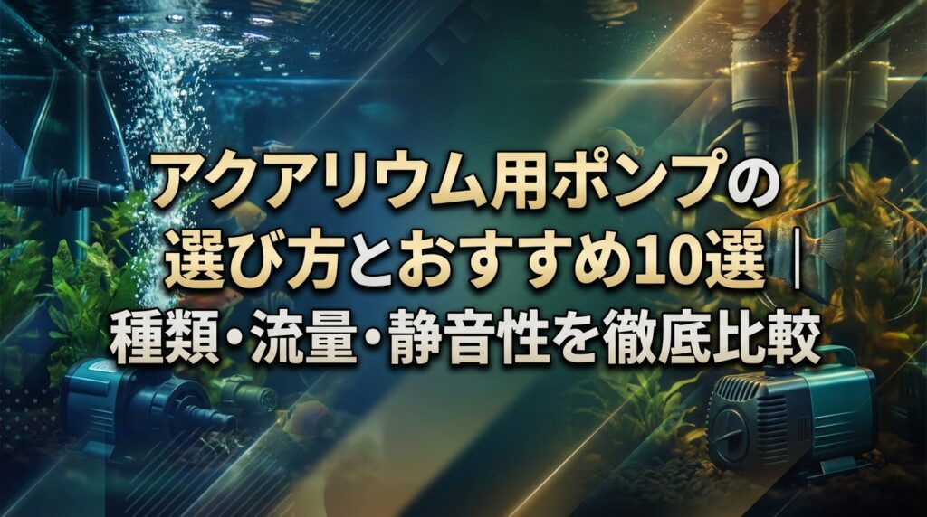 アクアリウム用ポンプの選び方とおすすめ10選｜種類・流量・静音性を徹底比較