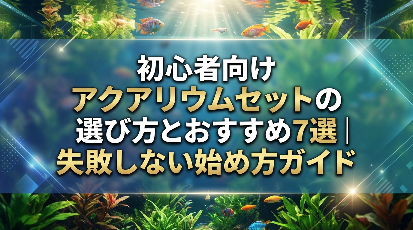 初心者向けアクアリウムセットの選び方とおすすめ7選｜失敗しない始め方ガイド