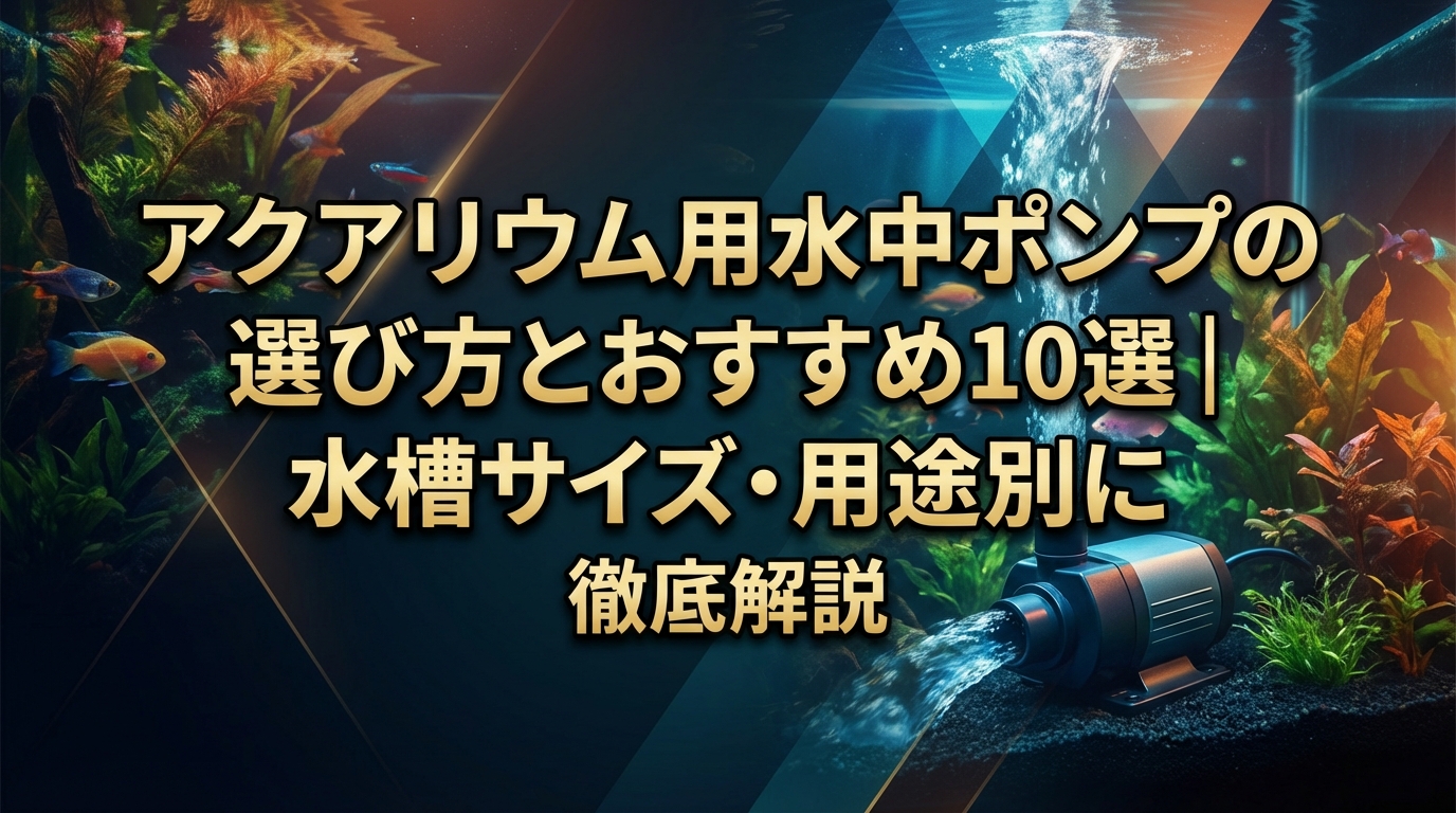 アクアリウム用水中ポンプの選び方とおすすめ10選|水槽サイズ・用途別に徹底解説
