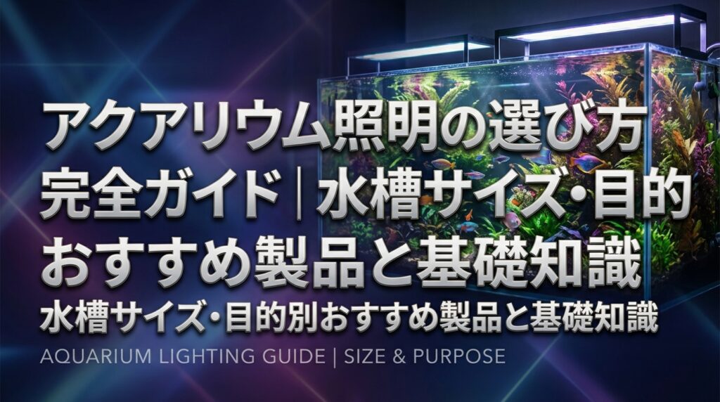 アクアリウム照明の選び方完全ガイド｜水槽サイズ・目的別おすすめ製品と基礎知識